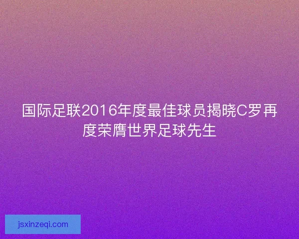 国际足联2016年度最佳球员揭晓C罗再度荣膺世界足球先生